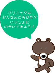 クリニックはどんなところかな？いっしょにのぞいてみよう！